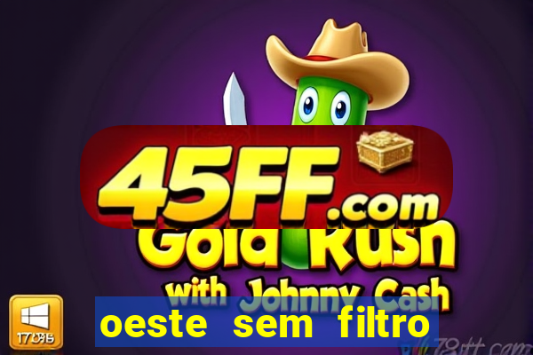 oeste sem filtro hoje ao vivo